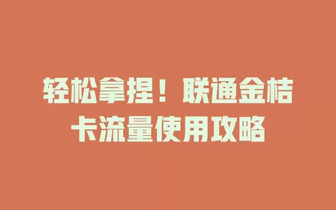 轻松拿捏！联通金桔卡流量使用攻略