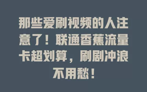 那些爱刷视频的人注意了！联通香蕉流量卡超划算，刷剧冲浪不用愁！
