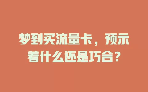 梦到买流量卡，预示着什么还是巧合？