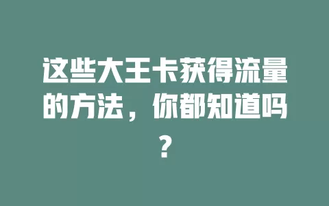 这些大王卡获得流量的方法，你都知道吗？