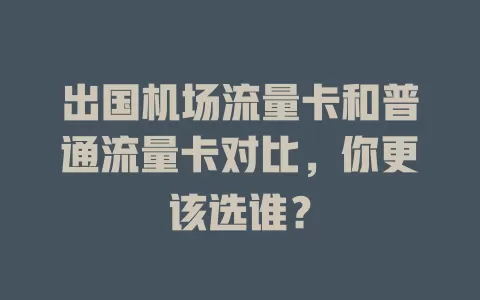 出国机场流量卡和普通流量卡对比，你更该选谁？