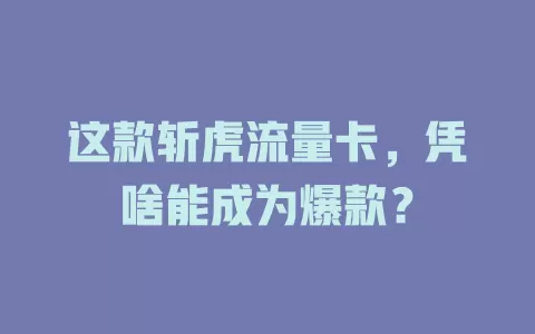 这款斩虎流量卡，凭啥能成为爆款？