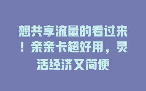 想共享流量的看过来！亲亲卡超好用，灵活经济又简便