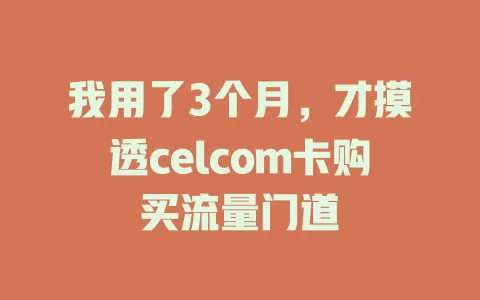 我用了3个月，才摸透celcom卡购买流量门道
