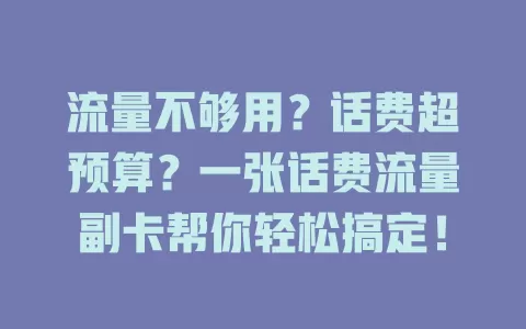 流量不够用？话费超预算？一张话费流量副卡帮你轻松搞定！