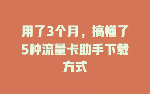 用了3个月，搞懂了5种流量卡助手下载方式