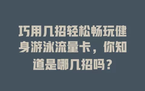 巧用几招轻松畅玩健身游泳流量卡，你知道是哪几招吗？