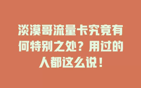 淡漠哥流量卡究竟有何特别之处？用过的人都这么说！