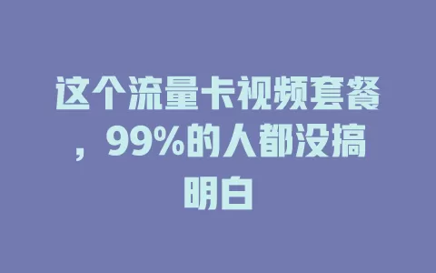 这个流量卡视频套餐，99%的人都没搞明白
