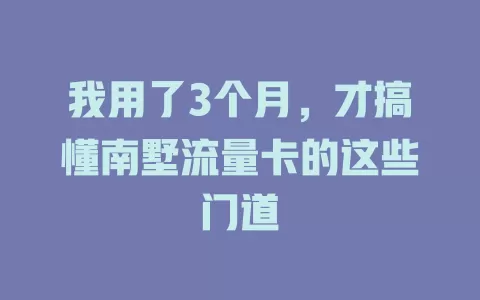 我用了3个月，才搞懂南墅流量卡的这些门道