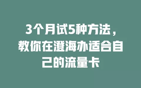 3个月试5种方法，教你在澄海办适合自己的流量卡