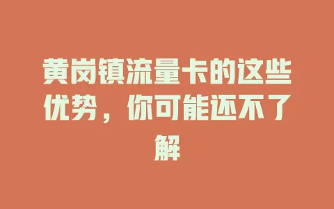 黄岗镇流量卡的这些优势，你可能还不了解