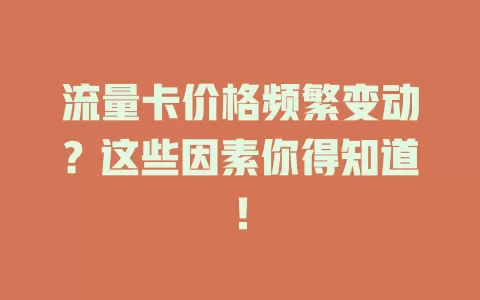流量卡价格频繁变动？这些因素你得知道！