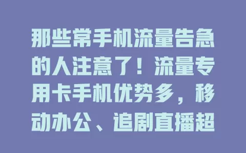 那些常手机流量告急的人注意了！流量专用卡手机优势多，移动办公、追剧直播超流畅，选时关注网络制式、处理器性能和电池续航，告别流量困扰