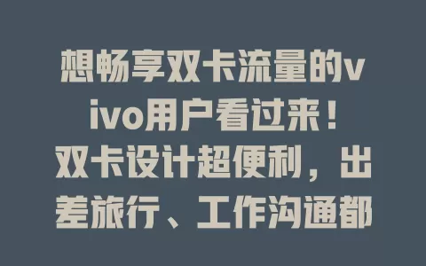 想畅享双卡流量的vivo用户看过来！双卡设计超便利，出差旅行、工作沟通都不愁，还能智能切换网络，让你畅享便捷移动生活