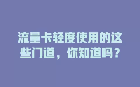 流量卡轻度使用的这些门道，你知道吗？