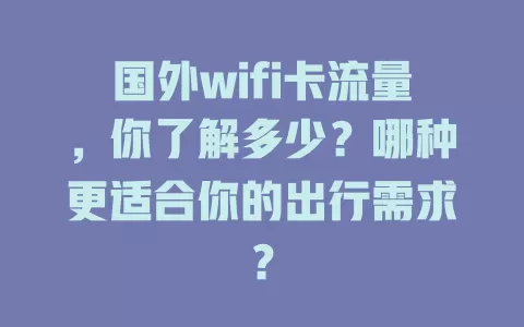 国外wifi卡流量，你了解多少？哪种更适合你的出行需求？