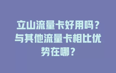 立山流量卡好用吗？与其他流量卡相比优势在哪？