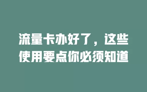 流量卡办好了，这些使用要点你必须知道