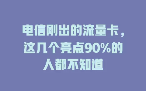 电信刚出的流量卡，这几个亮点90%的人都不知道