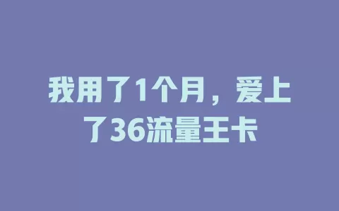 我用了1个月，爱上了36流量王卡