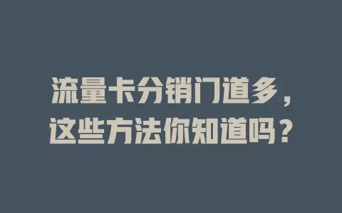 流量卡分销门道多，这些方法你知道吗？