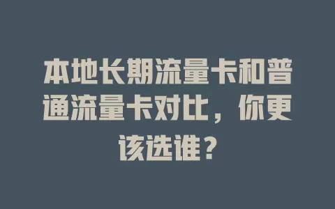 本地长期流量卡和普通流量卡对比，你更该选谁？