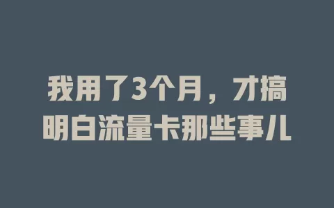我用了3个月，才搞明白流量卡那些事儿