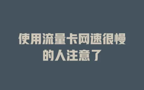 使用流量卡网速很慢的人注意了