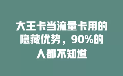 大王卡当流量卡用的隐藏优势，90%的人都不知道