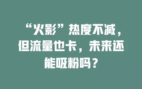 “火影”热度不减，但流量也卡，未来还能吸粉吗？