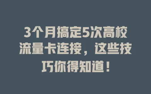 3个月搞定5次高校流量卡连接，这些技巧你得知道！