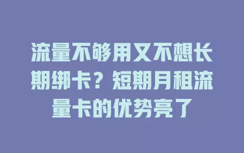 流量不够用又不想长期绑卡？短期月租流量卡的优势亮了