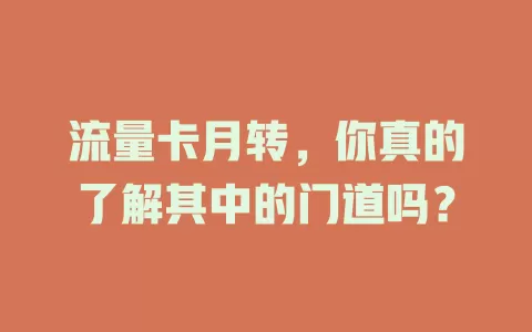 流量卡月转，你真的了解其中的门道吗？