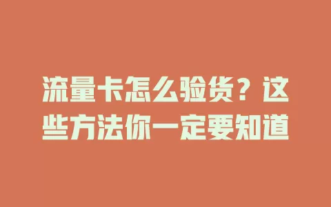 流量卡怎么验货？这些方法你一定要知道