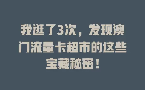 我逛了3次，发现澳门流量卡超市的这些宝藏秘密！