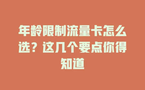 年龄限制流量卡怎么选？这几个要点你得知道