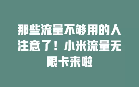那些流量不够用的人注意了！小米流量无限卡来啦