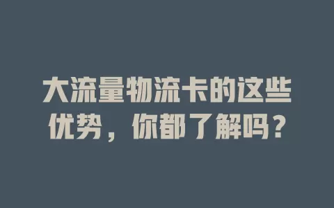 大流量物流卡的这些优势，你都了解吗？