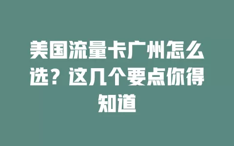 美国流量卡广州怎么选？这几个要点你得知道