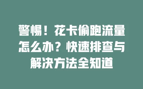 警惕！花卡偷跑流量怎么办？快速排查与解决方法全知道