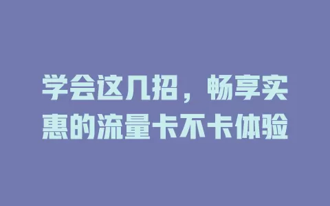 学会这几招，畅享实惠的流量卡不卡体验