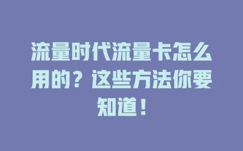 流量时代流量卡怎么用的？这些方法你要知道！