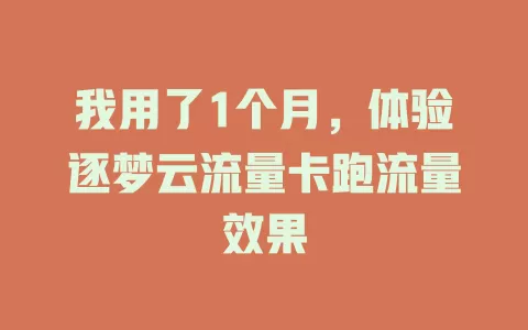 我用了1个月，体验逐梦云流量卡跑流量效果