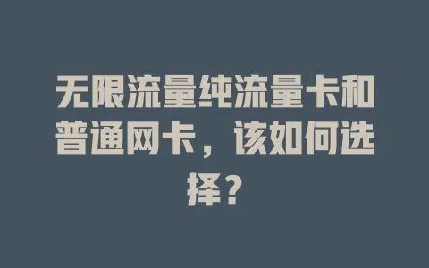 无限流量纯流量卡和普通网卡，该如何选择？