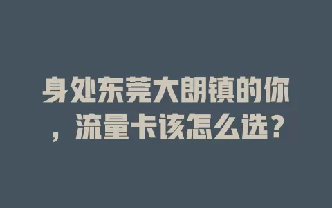 身处东莞大朗镇的你，流量卡该怎么选？