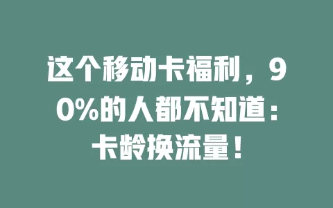 这个移动卡福利，90%的人都不知道：卡龄换流量！