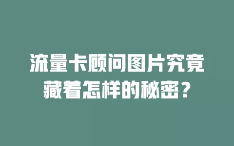 流量卡顾问图片究竟藏着怎样的秘密？