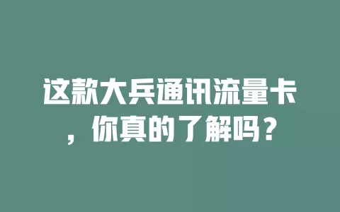 这款大兵通讯流量卡，你真的了解吗？