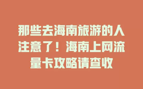 那些去海南旅游的人注意了！海南上网流量卡攻略请查收